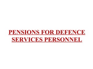 PENSIONS FOR DEFENCE
SERVICES PERSONNEL
 