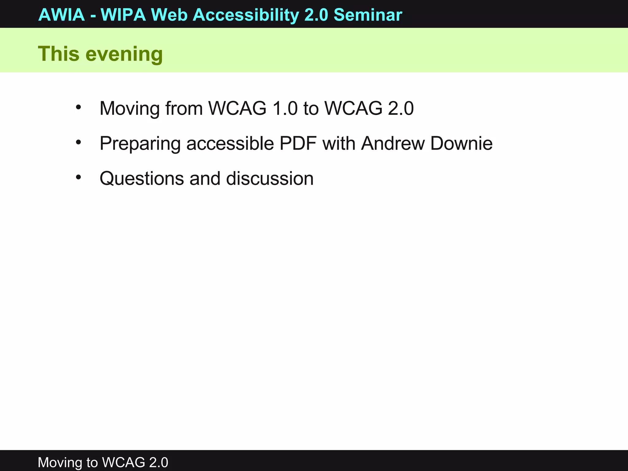 Moving from WCAG 1.0 to WCAG 2.0 Preparing accessible PDF with Andrew Downie  Questions and discussion This evening  