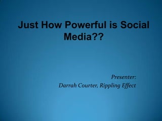 Just How Powerful is Social Media?? Presenter:  Darrah Courter, Rippling Effect 