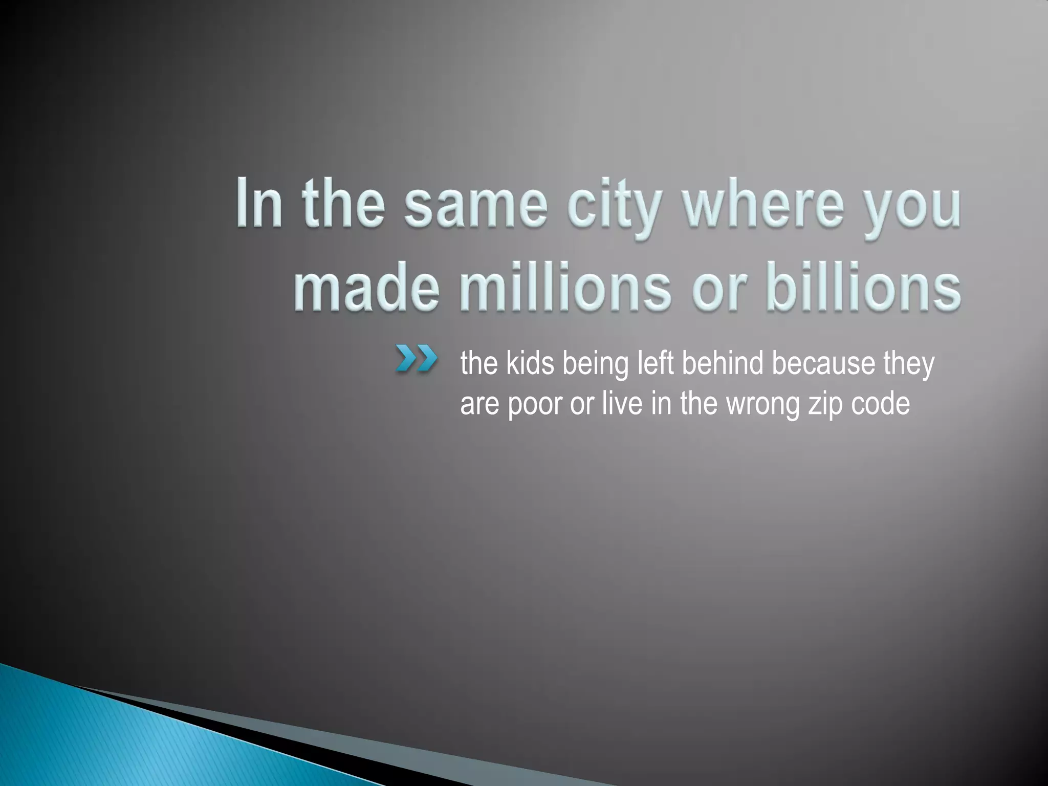 the kids being left behind because they
are poor or live in the wrong zip code
 