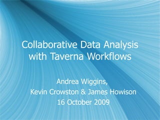Collaborative Data Analysis with Taverna Workflows Andrea Wiggins,  Kevin Crowston & James Howison 16 October 2009 