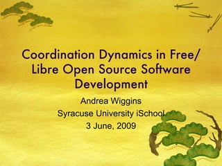 Coordination Dynamics in Free/Libre Open Source Software Development Andrea Wiggins Syracuse University iSchool 3 June, 2009 