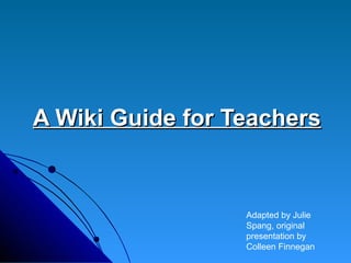 A Wiki Guide for Teachers


                  Adapted by Julie
                  Spang, original
                  presentation by
                  Colleen Finnegan
 