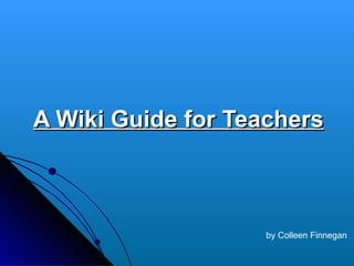 A Wiki Guide for Teachers by Colleen Finnegan 