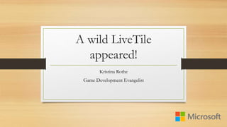 A wild LiveTile 
appeared! 
Kristina Rothe 
Game Development Evangelist 
 