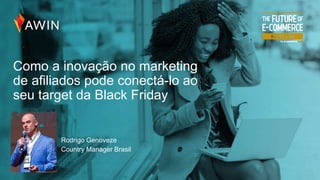 Como a inovação no marketing
de afiliados pode conectá-lo ao
seu target da Black Friday
Rodrigo Genoveze
Country Manager Brasil
 