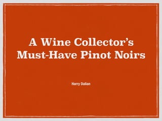 A Wine Collector’s
Must-Have Pinot Noirs
Harry Dalian
 