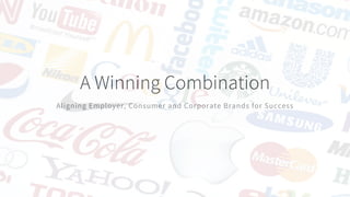 A Winning Combination
Aligning Employer, Consumer and Corporate Brands for Success
 