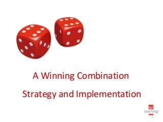 A Winning Combination
Strategy and Implementation

                              1
 