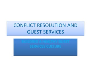 CONFLICT RESOLUTION AND
    GUEST SERVICES
  BUILDING A HEALTHY GUEST
      SERVICES CULTURE
 