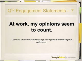 Q12 Engagement Statements – 7

At work, my opinions seem
         to count.
 Leads to better decision making. Take greater ownership for
                          outcomes.
 