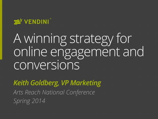 A winning strategy for
online engagement and
conversions
Keith Goldberg, VP Marketing
Arts Reach National Conference
Spring 2014
 
