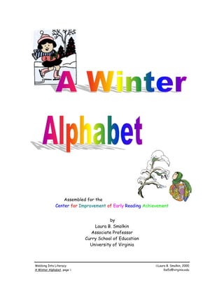 Assembled for the
              Center for Improvement of Early Reading Achievement


                                       by
                                Laura B. Smolkin
                               Associate Professor
                            Curry School of Education
                              University of Virginia



Webbing Into Literacy:                                     Laura B. Smolkin, 2000
A Winter Alphabet, page 1                                       lbs5z@virginia.edu
 