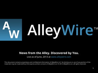 1
News from the Alley. Discovered by You.
Live as of June, 2013 at www.alleywire.com
 