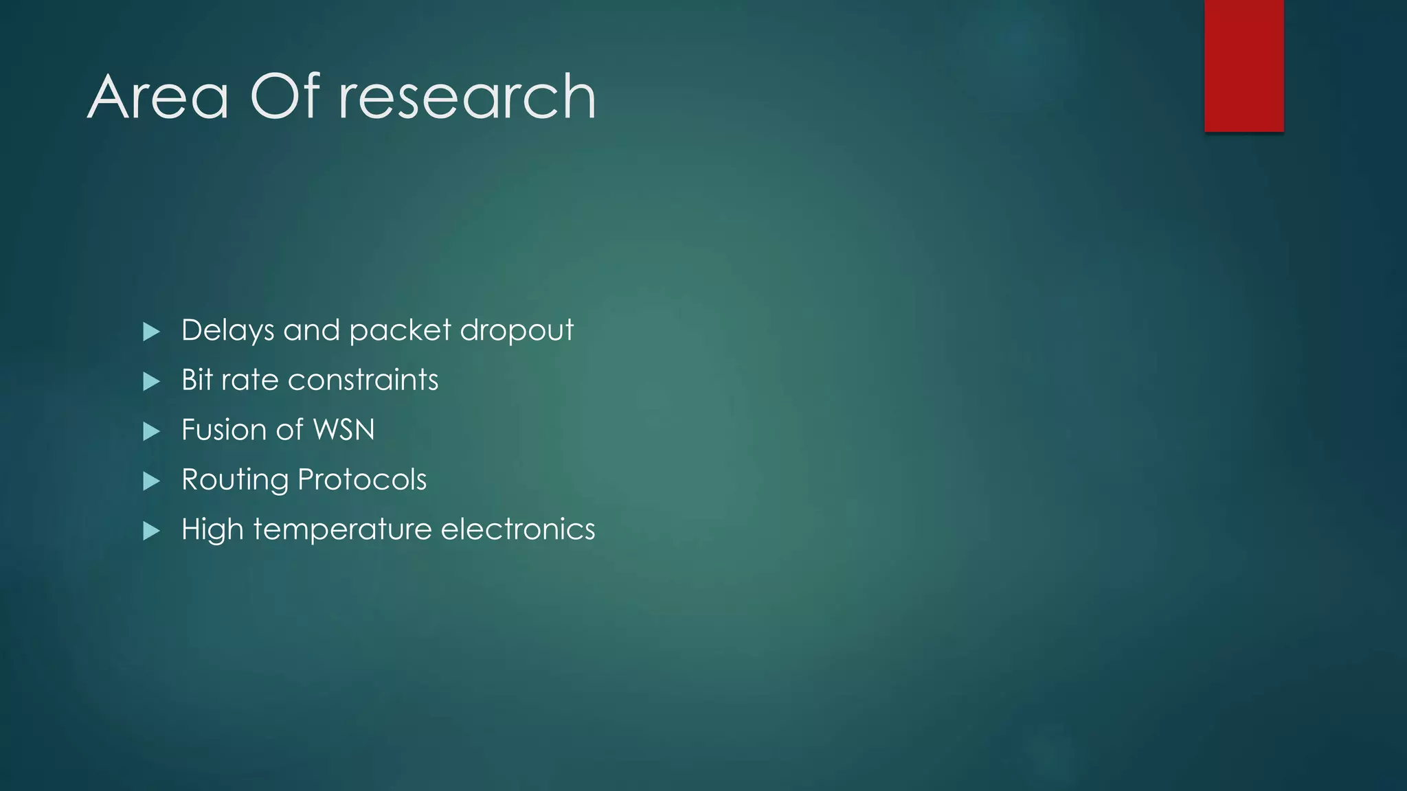 Area Of research
Delays and packet dropout
Bit rate constraints
Fusion of WSN
Routing Protocols
High temperature electronics