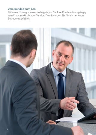 6
Vom Kunden zum Fan
Mit einer Lösung von awisto begeistern Sie Ihre Kunden durchgängig
vom Erstkontakt bis zum Service. Damit sorgen Sie für ein perfektes
Betreuungserlebnis.
 