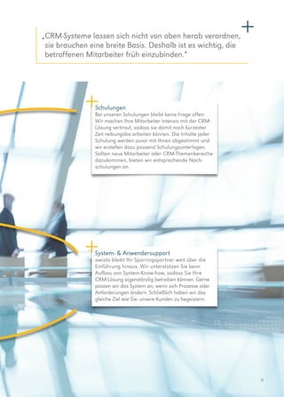 9
„CRM-Systeme lassen sich nicht von oben herab verordnen,
sie brauchen eine breite Basis. Deshalb ist es wichtig, die
betroffenen Mitarbeiter früh einzubinden.“
Schulungen
Bei unseren Schulungen bleibt keine Frage offen:
Wir machen Ihre Mitarbeiter intensiv mit der CRM-
Lösung vertraut, sodass sie damit nach kürzester
Zeit reibungslos arbeiten können. Die Inhalte jeder
Schulung werden zuvor mit Ihnen abgestimmt und
wir erstellen dazu passend Schulungsunterlagen.
Sollten neue Mitarbeiter oder CRM-Themenbereiche
dazukommen, bieten wir entsprechende Nach­
schulungen an.
System-  Anwendersupport
awisto bleibt Ihr Sparringspartner weit über die
Einführung hinaus. Wir unterstützen Sie beim
Aufbau von System-Know-how, sodass Sie Ihre
CRM-Lösung eigenständig betreiben können. Gerne
passen wir das System an, wenn sich Prozesse oder
Anforderungen ändern. Schließlich haben wir das
gleiche Ziel wie Sie: unsere Kunden zu begeistern.
 
