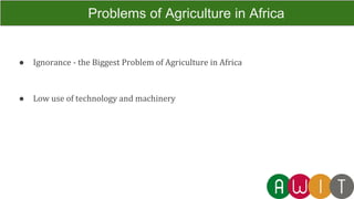 ● Ignorance - the Biggest Problem of Agriculture in Africa
● Low use of technology and machinery
Problems of Agriculture in Africa
 