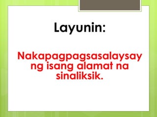 Layunin:
Nakapagpagsasalaysay
ng isang alamat na
sinaliksik.
 