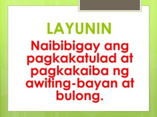 LAYUNIN
Naibibigay ang
pagkakatulad at
pagkakaiba ng
awiting-bayan at
bulong.
 