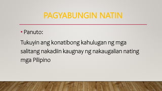 PAGYABUNGIN NATIN
•Panuto:
Tukuyin ang konatibong kahulugan ng mga
salitang nakadiin kaugnay ng nakaugalian nating
mga Pilipino
 