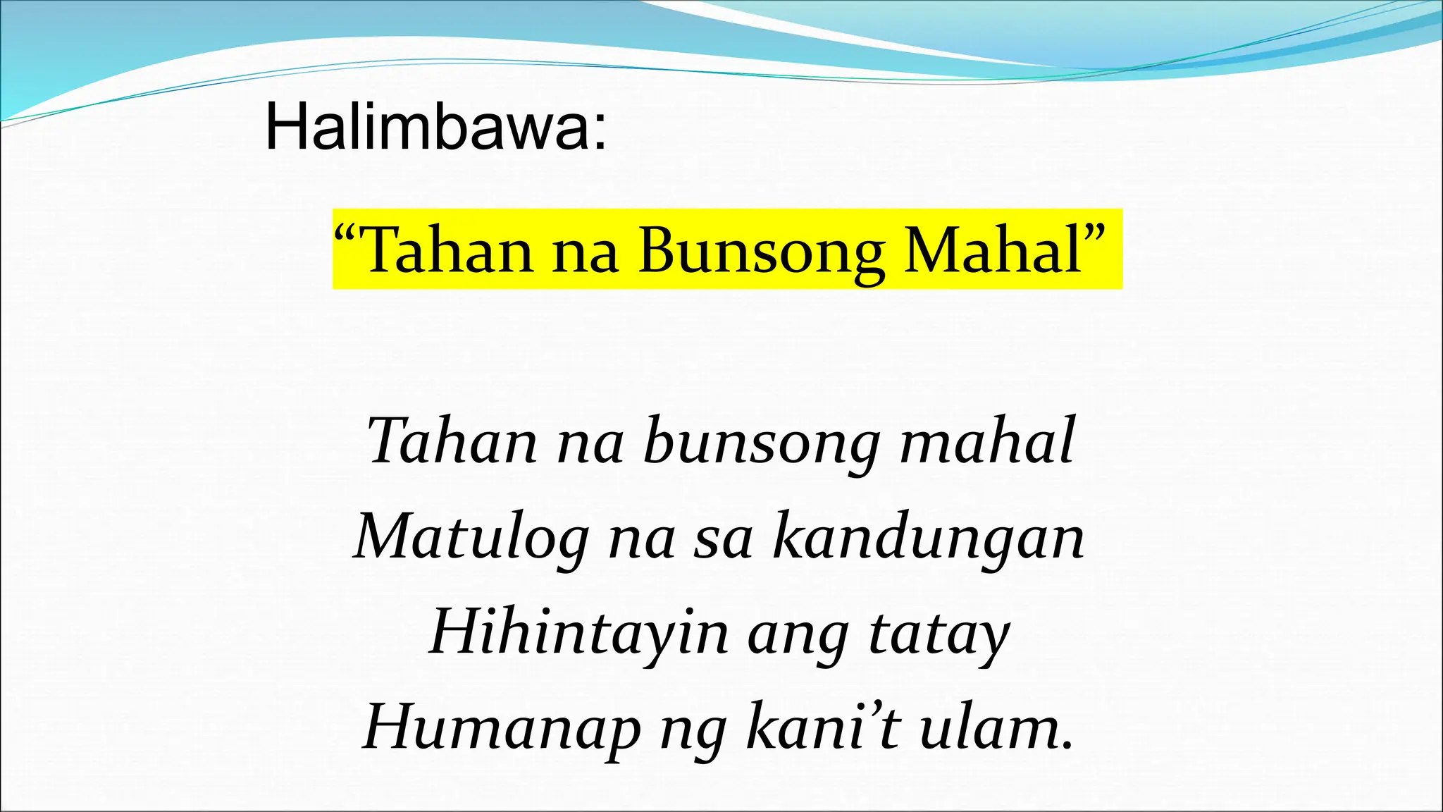 Halimbawa:
“Tahan na Bunsong Mahal”
Tahan na bunsong mahal
Matulog na sa kandungan
Hihintayin ang tatay
Humanap ng kani’t ulam.
 