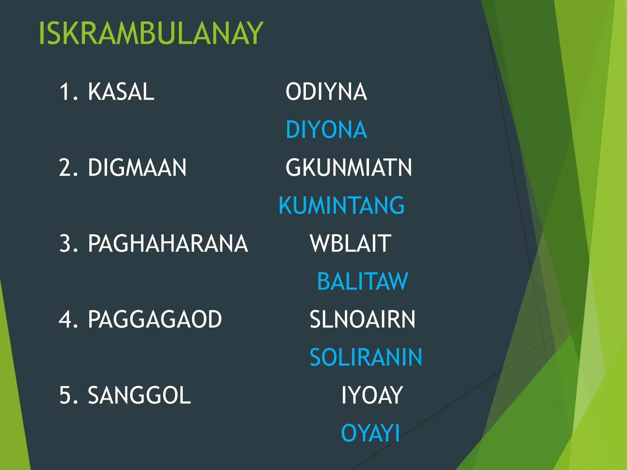 ISKRAMBULANAY
1. KASAL ODIYNA
DIYONA
2. DIGMAAN GKUNMIATN
KUMINTANG
3. PAGHAHARANA WBLAIT
BALITAW
4. PAGGAGAOD SLNOAIRN
SOLIRANIN
5. SANGGOL IYOAY
OYAYI
 