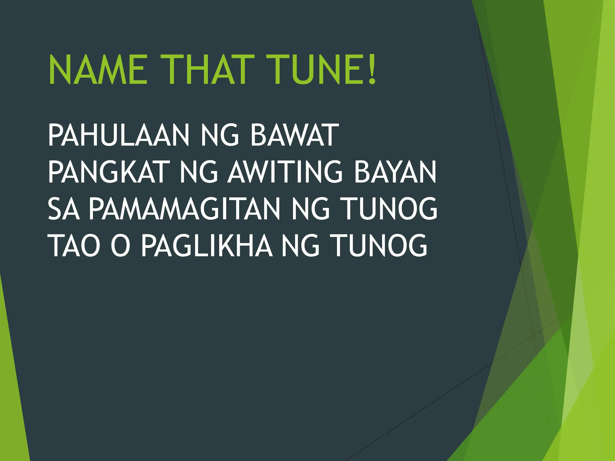 NAME THAT TUNE!
PAHULAAN NG BAWAT
PANGKAT NG AWITING BAYAN
SA PAMAMAGITAN NG TUNOG
TAO O PAGLIKHA NG TUNOG
 