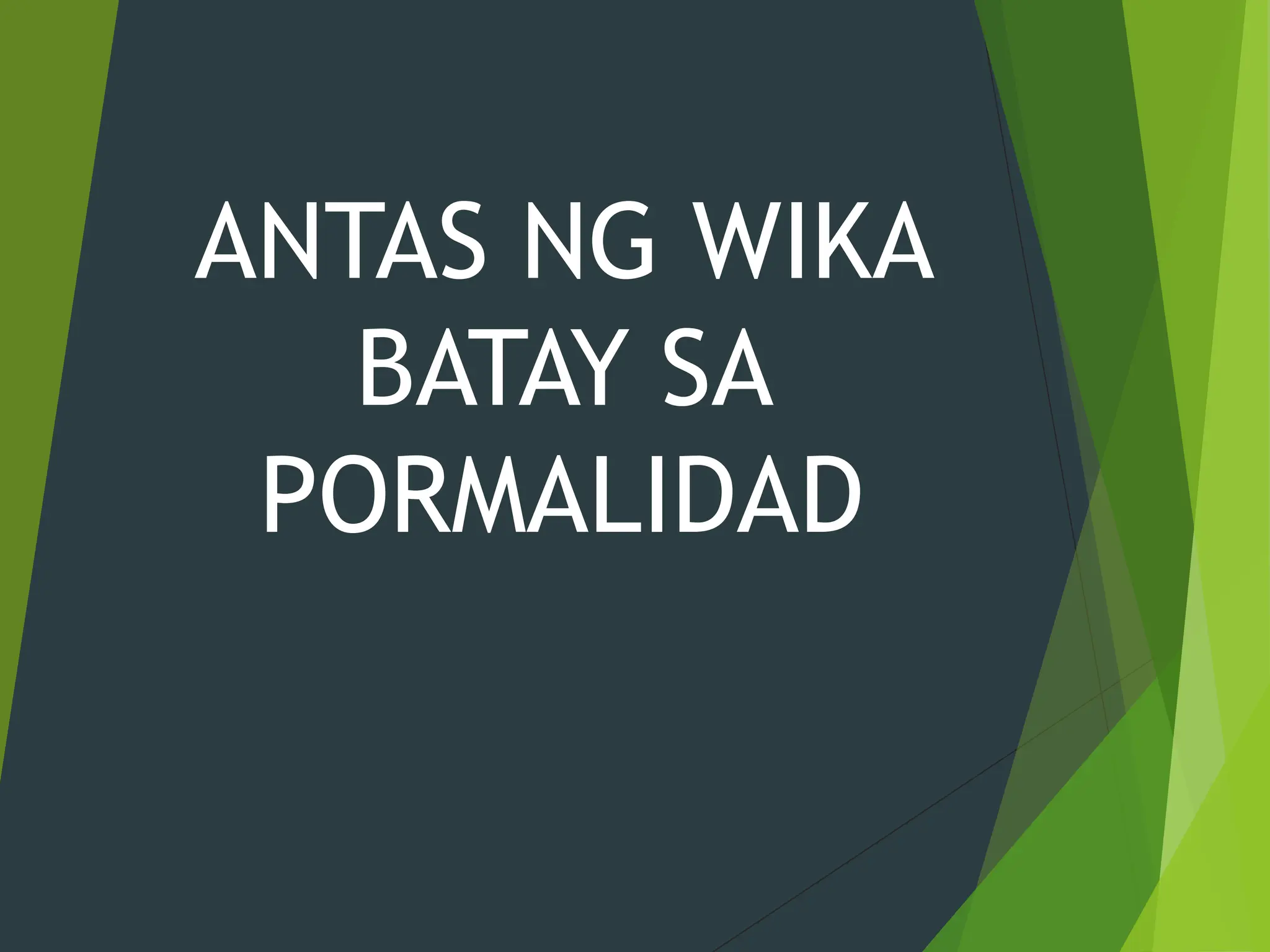 ANTAS NG WIKA
BATAY SA
PORMALIDAD
 