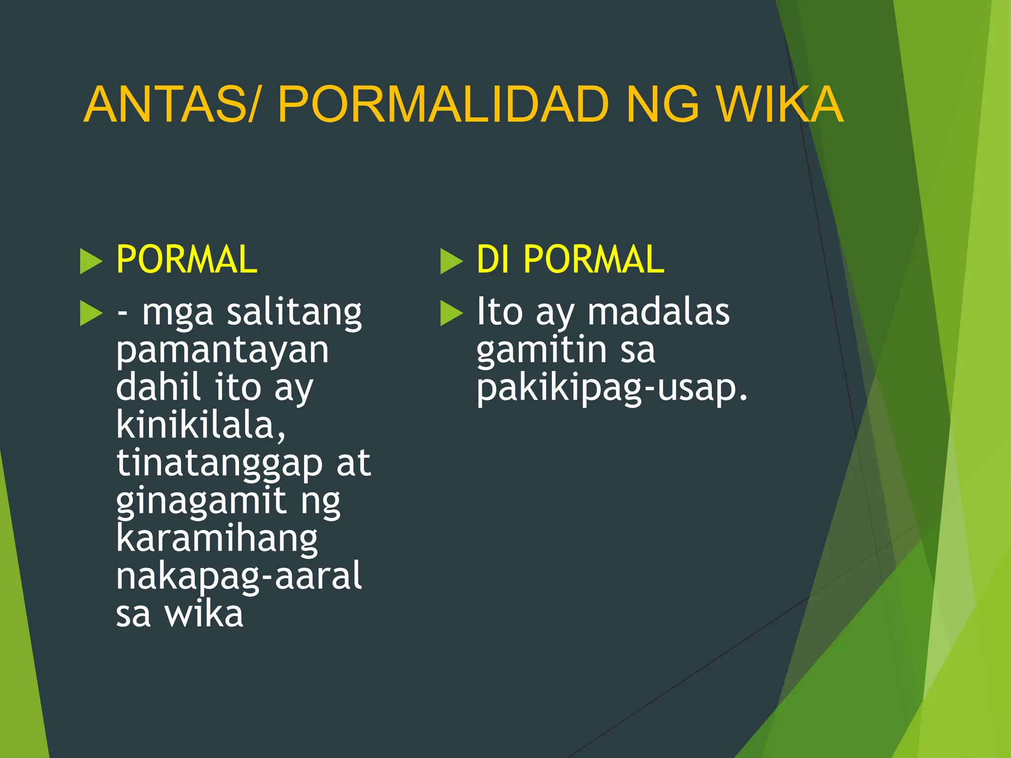 ANTAS/ PORMALIDAD NG WIKA
 PORMAL
 - mga salitang
pamantayan
dahil ito ay
kinikilala,
tinatanggap at
ginagamit ng
karamihang
nakapag-aaral
sa wika
 DI PORMAL
 Ito ay madalas
gamitin sa
pakikipag-usap.
 