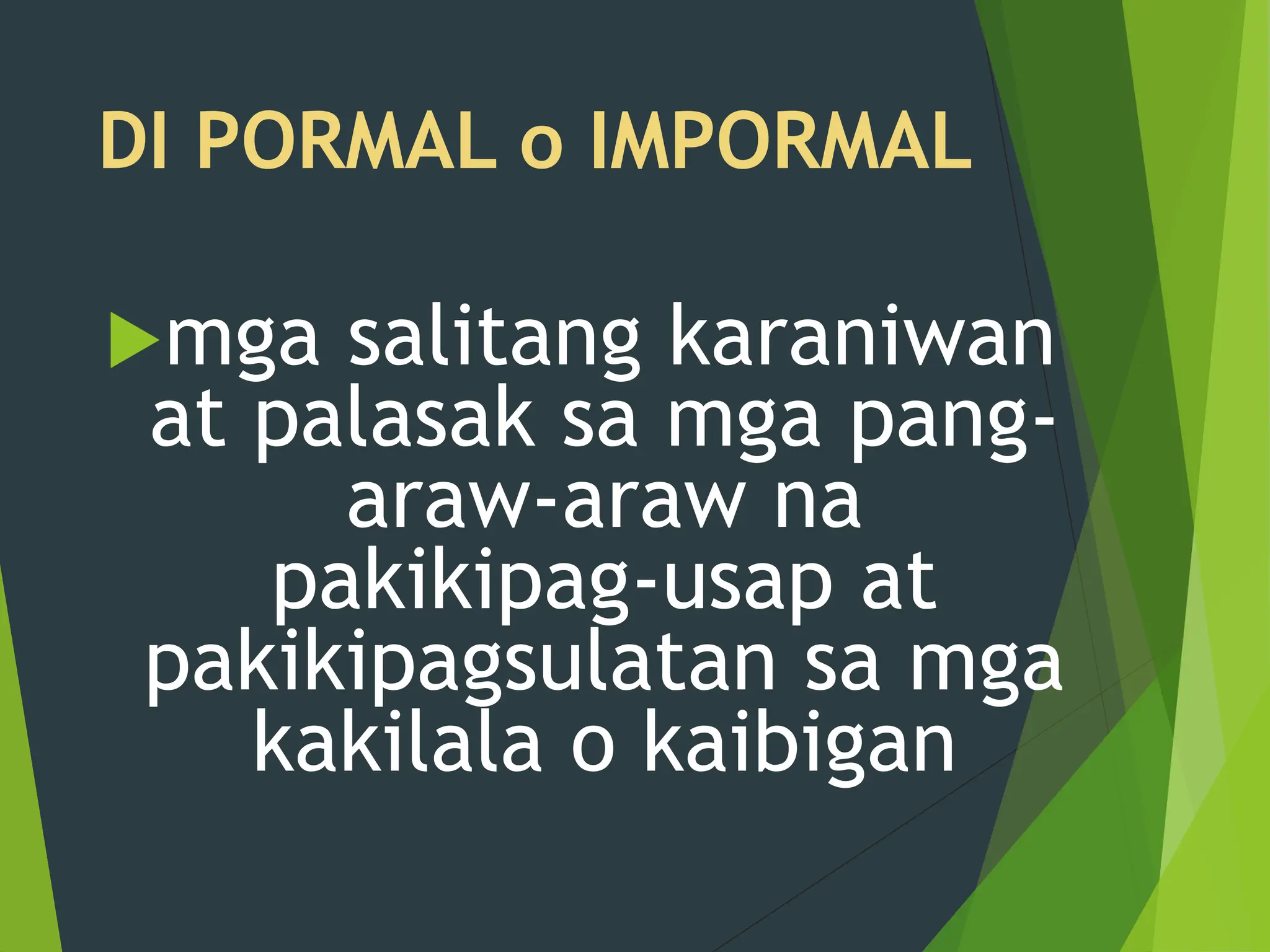 DI PORMAL o IMPORMAL
mga salitang karaniwan
at palasak sa mga pang-
araw-araw na
pakikipag-usap at
pakikipagsulatan sa mga
kakilala o kaibigan
 