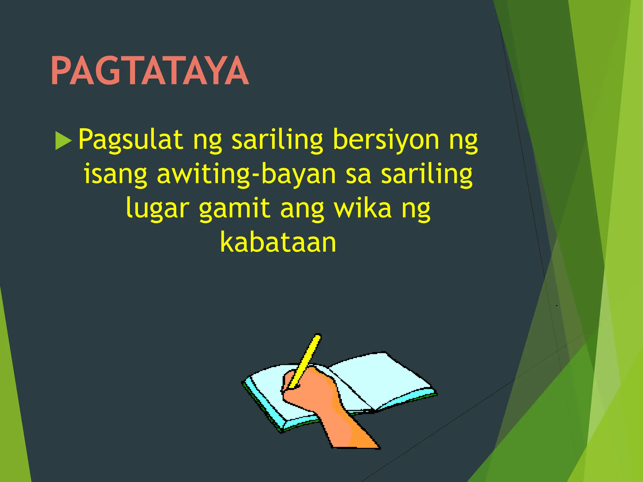PAGTATAYA
 Pagsulat ng sariling bersiyon ng
isang awiting-bayan sa sariling
lugar gamit ang wika ng
kabataan
 