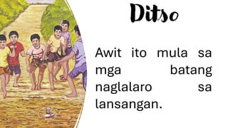 Ditso
Awit ito mula sa
mga batang
naglalaro sa
lansangan.
 
