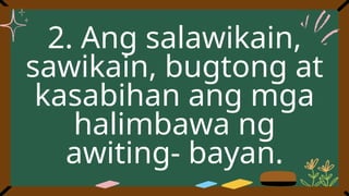 2. Ang salawikain,
sawikain, bugtong at
kasabihan ang mga
halimbawa ng
awiting- bayan.
 