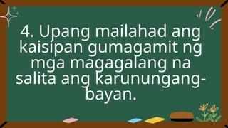4. Upang mailahad ang
kaisipan gumagamit ng
mga magagalang na
salita ang karunungang-
bayan.
 