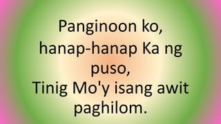 Panginoon ko,
hanap-hanap Ka ng
puso,
Tinig Mo'y isang awit
paghilom.
 