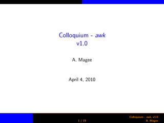 Colloquium - awk
v1.0
A. Magee
April 4, 2010
1 / 19
Colloquium - awk, v1.0
A. Magee
 