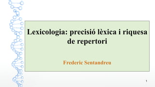 1
Lexicologia: precisió lèxica i riquesa
de repertori
Frederic Sentandreu
 