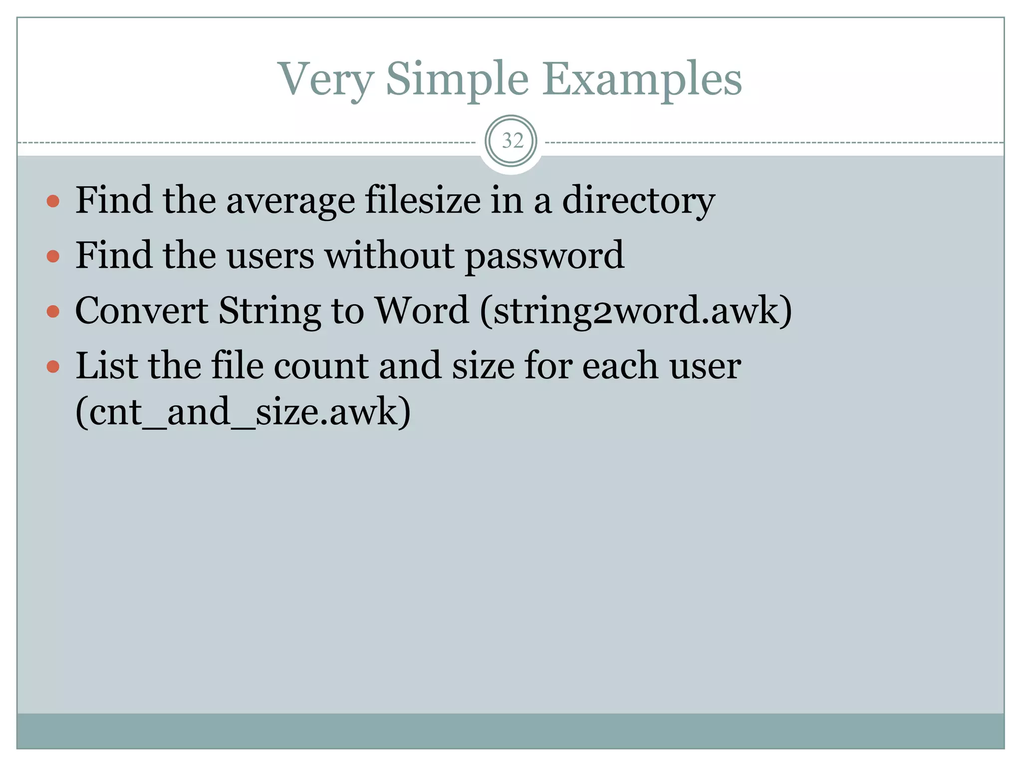 Very Simple Examples
                            32

 Find the average filesize in a directory
 Find the users without password
 Convert String to Word (string2word.awk)
 List the file count and size for each user
 (cnt_and_size.awk)
 