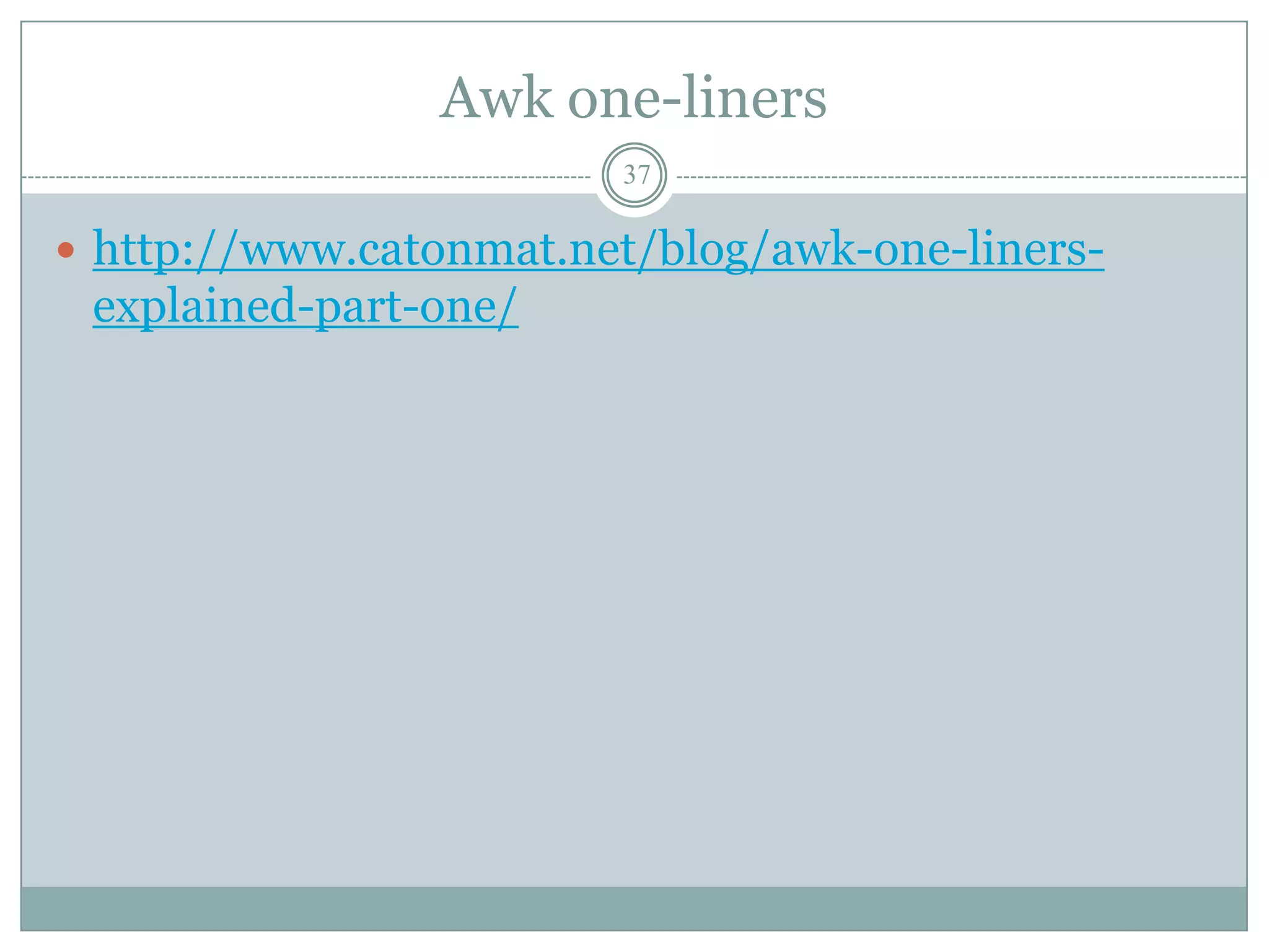 Awk one-liners
                        37

 http://www.catonmat.net/blog/awk-one-liners-
 explained-part-one/
 