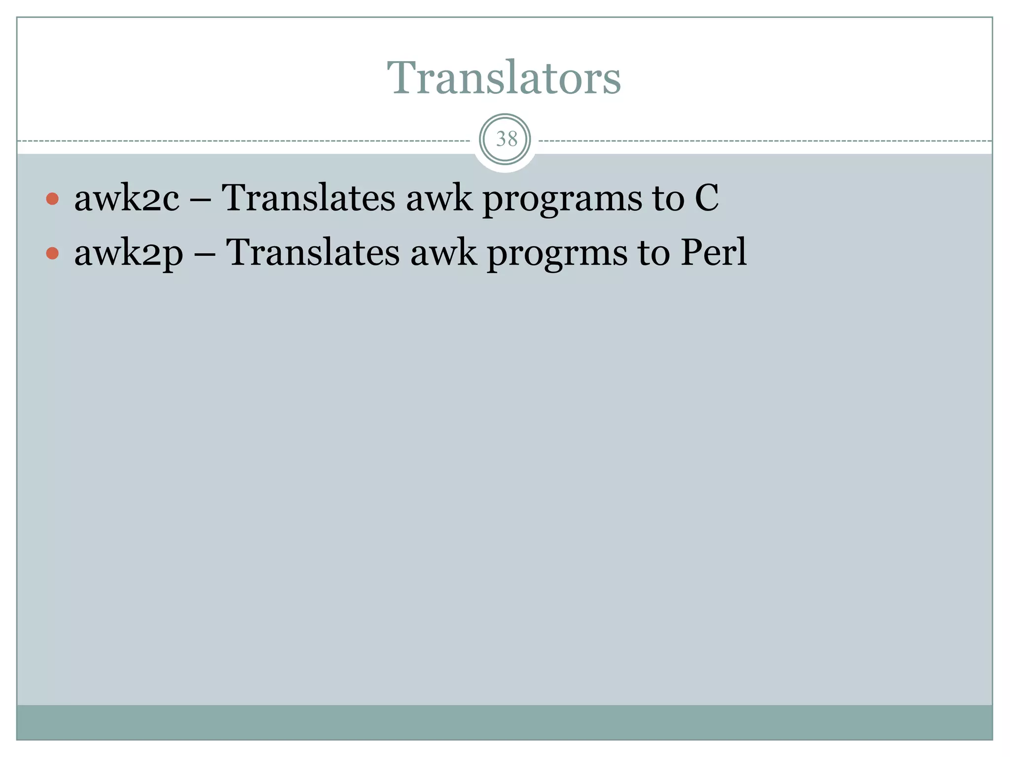 Translators
                         38

 awk2c – Translates awk programs to C
 awk2p – Translates awk progrms to Perl
 