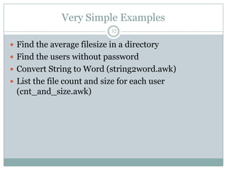 Very Simple Examples
                            32

 Find the average filesize in a directory
 Find the users without password
 Convert String to Word (string2word.awk)
 List the file count and size for each user
 (cnt_and_size.awk)
 