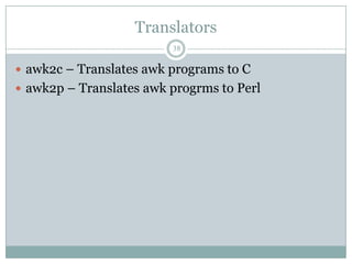 Translators
                         38

 awk2c – Translates awk programs to C
 awk2p – Translates awk progrms to Perl
 