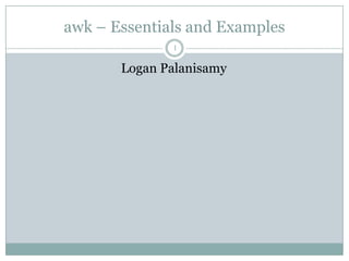 awk – Essentials and Examples
              1

       Logan Palanisamy
 