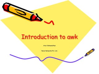 Introduction to awk
Arun Vishwanathan
Nevis Networks Pvt. Ltd.
 