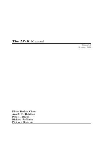The AWK Manual
Edition 1.0
December 1995
Diane Barlow Close
Arnold D. Robbins
Paul H. Rubin
Richard Stallman
Piet van Oostrum
 
