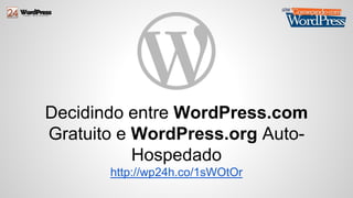 Decidindo entre WordPress.com 
Gratuito e WordPress.org Auto- 
Hospedado 
http://wp24h.co/1sWOtOr 
 