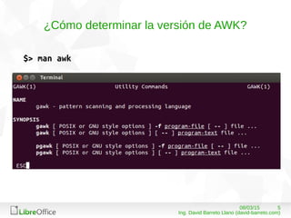 508/03/15
Ing. David Barreto Llano (david-barreto.com)
¿Cómo determinar la versión de AWK?
$> man awk
 