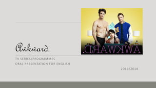 Awkward.
TV SERIES/PROGRAMMES
ORAL PRESENTATION FOR ENGLISH
2013/2014
 