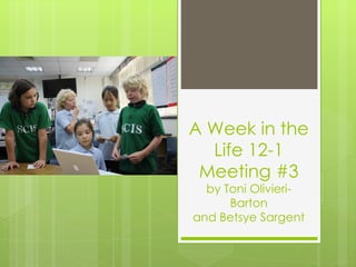 A Week in the
  Life 12-1
 Meeting #3
  by Toni Olivieri-
      Barton
and Betsye Sargent
 